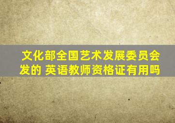 文化部全国艺术发展委员会发的 英语教师资格证有用吗